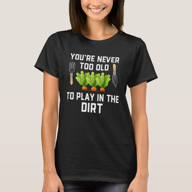 Garden and Planting  You re Never Too Old Play in  T Shirt (Framsida)