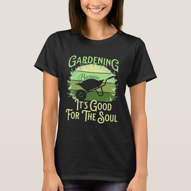 Gardening Because It's Good For The Soul Garden Qu T Shirt (Framsida)