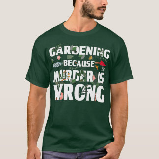 Gardening Because Murder Is Wrong - Gardeners T Shirt