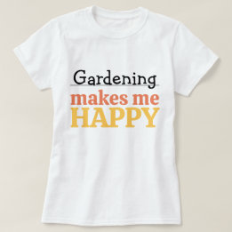 Gardening Makes Me Happy Quote Vibrant Modern Colo T Shirt