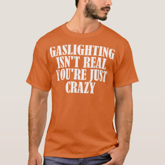 Gaslight Isnt Real You just Crazy 2 T Shirt