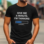 Ge mig en minut som jag tror att hjärnan laddar t shirt<br><div class="desc">Är du någon som tycker om att övertänka eller döda sak under lång tid? Då är det här "Ge mig en minut,  jag tänker" t-shirt åt dig! Det är också en underbar presentidé för en teknik,  kodare,  programmerare eller någon annan i informationstekniken fält.</div>