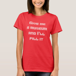 Ge mig ett museum, och jag ska påfyllningen t shirt