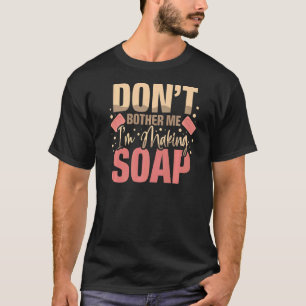 Ge mig inte för att jag Skapar tvål, tvål och såpa T Shirt
