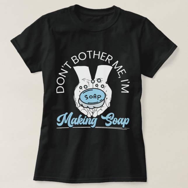 Ge mig inte Im Skapar Tvål Skapar soppa T Shirt (Design framsida)