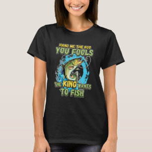 Ge mig stången, era dårar, kungen vill fiska N T Shirt