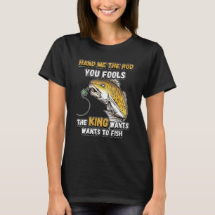 Ge mig stången, era dårar, kungen vill fiska N T Shirt