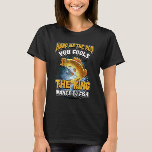 Ge mig stången, era dårar, kungen vill fiska N T Shirt
