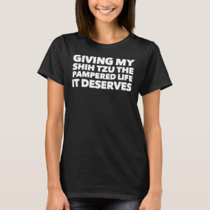 Ge mitt Shih Tzu det pamperade liv det förtjänar T Shirt