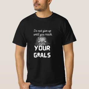 Ge ska inte vara upp tills du når dina mål - t shirt