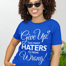 "Ge upp? För många hatare för att bevisa fel!" T-s T Shirt