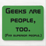 Geeks är folk, för Mousepad Musmatta<br><div class="desc">Det är dags för gäster att stiga upp sig och kräva respekt för de här åkarna är folk, för munkavle. Utformningen har en bakgrund med fet, svart grönt som lyder: "Geeks är också människor. (Mycket överlägsna personer.)" Med hjälp av teckensnittet Blanksteg kan du modigt gå dit ingen gäk har borta...</div>