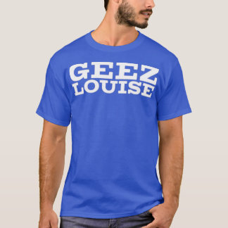 Geez Louise T Shirt