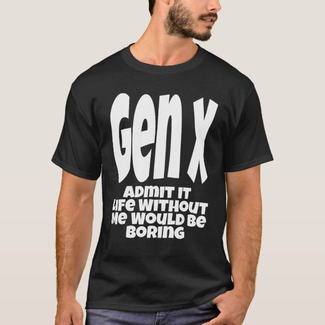 Gen X Admit It Life Without Me Would Be Boring  Hu T Shirt (Framsida)