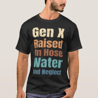 Gen X Raised On Hose Water And Neglect Funny Quote T Shirt