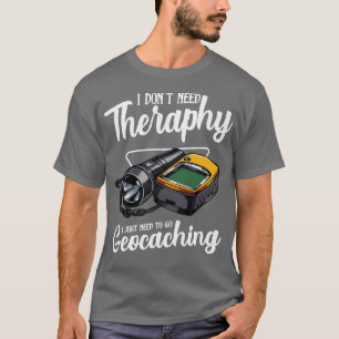 Geocaching I Need Therapy Funny Say T Shirt