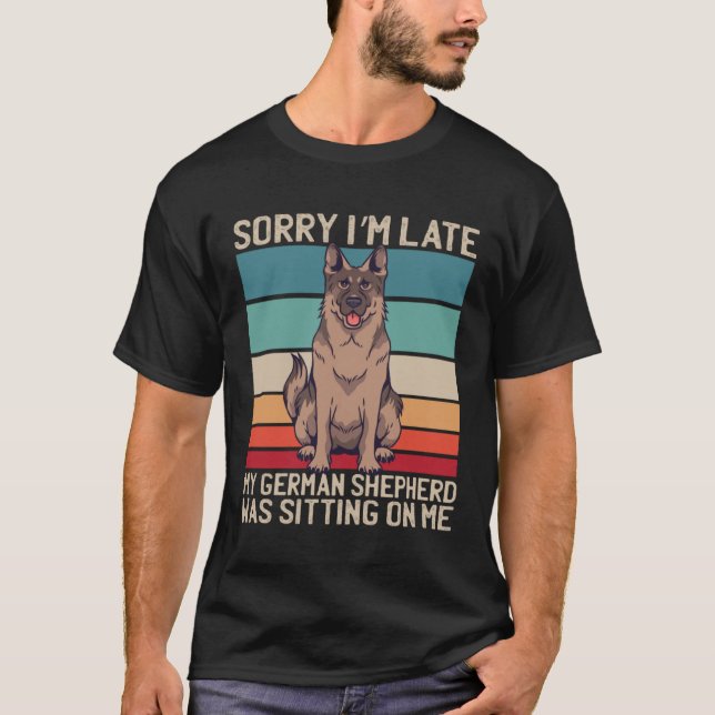 German Shepherd Sorry I m Late My Dog Was Sitting  T Shirt (Framsida)