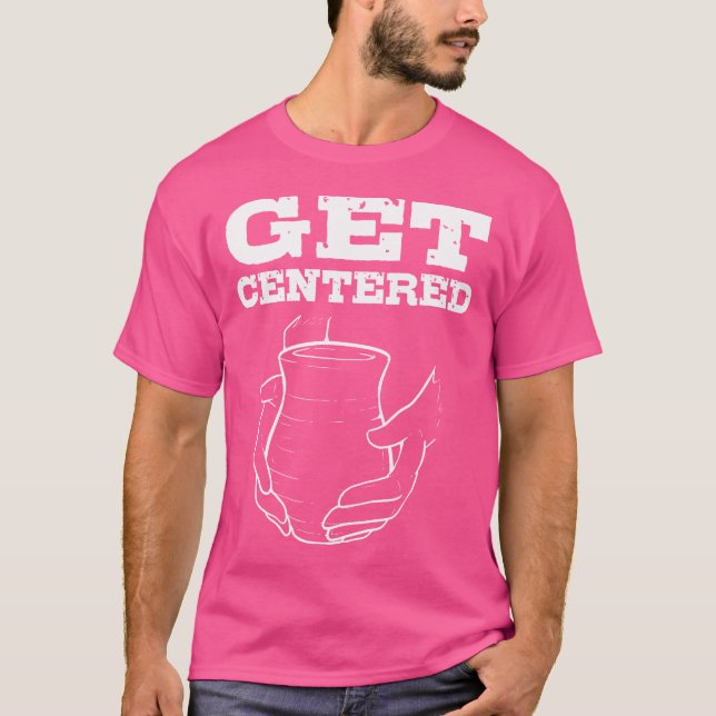 Get Centered For Pottery Makers Potters And Cerami T Shirt (Framsida)