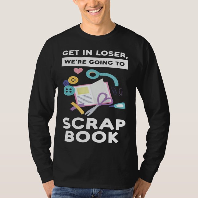 get in loser we re going to scrapbook scrapbooking t shirt (Framsida)