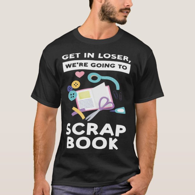 get in loser we re going to scrapbook scrapbooking t shirt (Framsida)