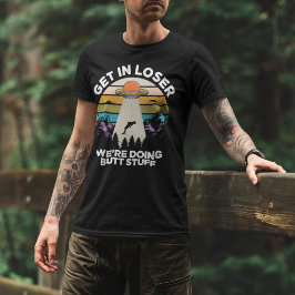 Get in Loser We're Diong Butt Stuff Funny Ufo T Shirt