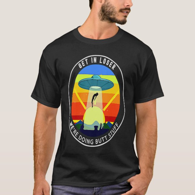 Get In Loser We're Doing Butt Stuff Alien Abductio T Shirt (Framsida)