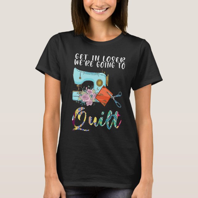 get in loser we're going to quilt quilt  1 t shirt (Framsida)