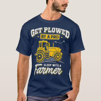 Get Plowed By A Pro Sleep With A Farmer Farming T Shirt