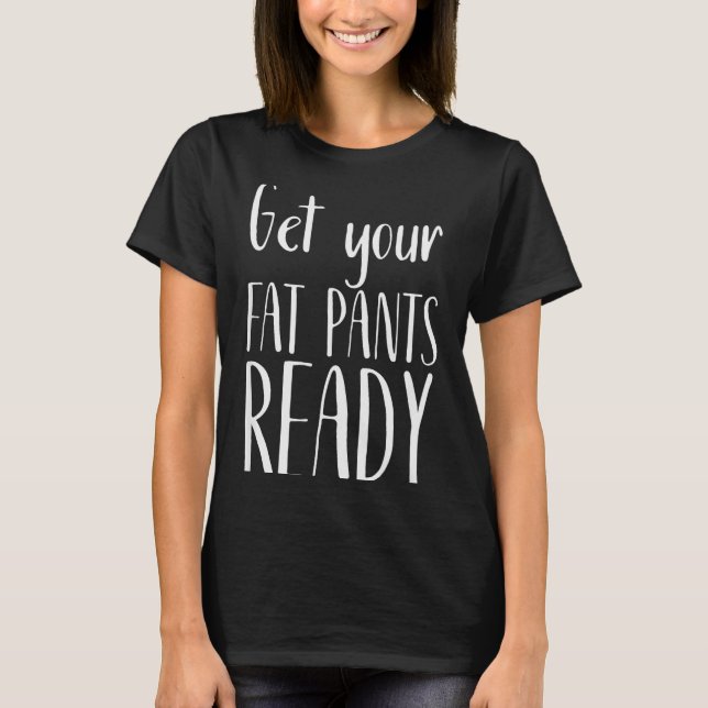 Get Your Fat Pants Ready - Funny Thanksgiving T Sh T Shirt (Framsida)