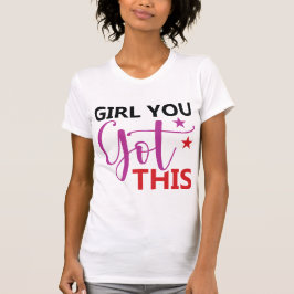 Girl You Got This – Motivational Empowerment Quote T Shirt