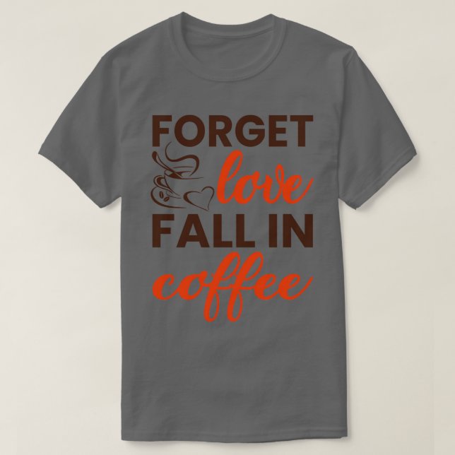 Glöm att kärlek sjunker i kaffet t shirt (Design framsida)