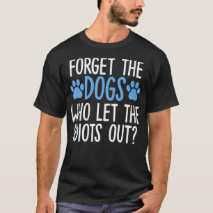Glöm Hundar som låter Idioterna komma ut från det T Shirt