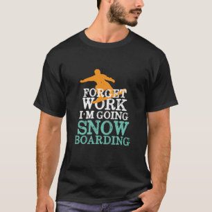 Glöm Work Going Snowboarding Funny Snowboarder T Shirt