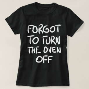 Glömt att stänga av ugnen T-Shirt