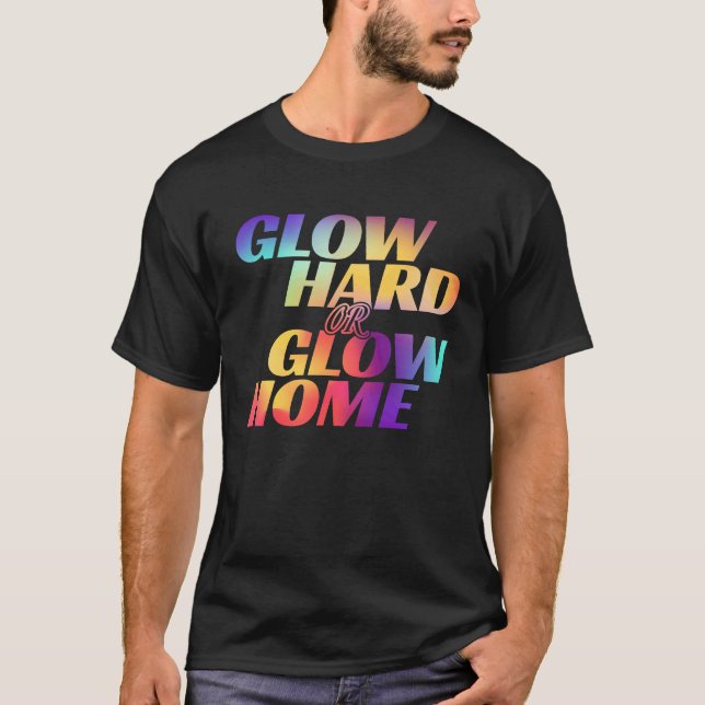 Glow Hard Or Glow Home  for a Glow Party T Shirt (Framsida)