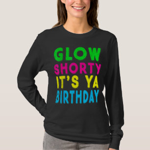 Glow Shorty its Ya Birthday Shirt Glow Party Squad T