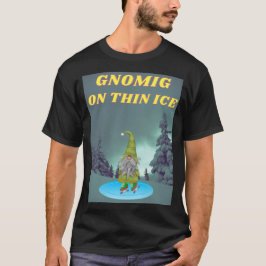 GNOMING ON THIN ICE T SHIRT