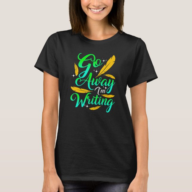 GO AWAY I'M WRITING  Author Writer Composer T Shirt (Framsida)
