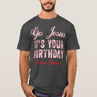 Go Jesus Its Your Birthday Funny Christmas Xmas Ch T Shirt