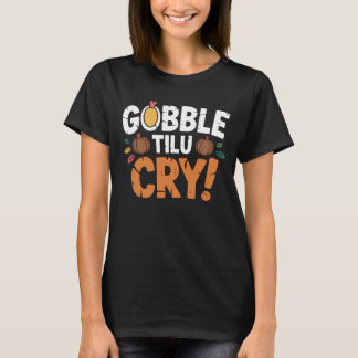 Gobble Til U Cry Kul Thanksgiving T Shirt