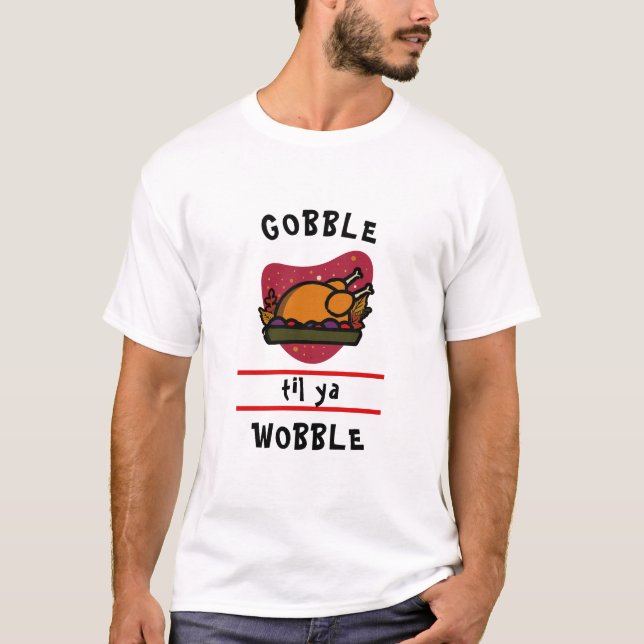Gobble Til Ya Wobble Funny Thanksgiving Turkey T Shirt (Framsida)