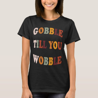 Gobble till dig Wobble Thanksgiving Outfit T Shirt