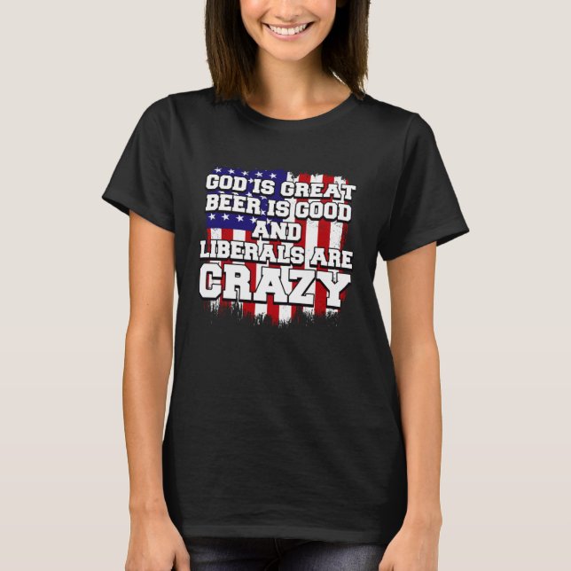 God Is Great Beer Is Good And Liberals Are Crazy   T Shirt (Framsida)