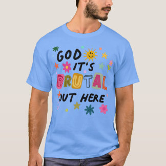 God Its Brutal Out Here  T Shirt