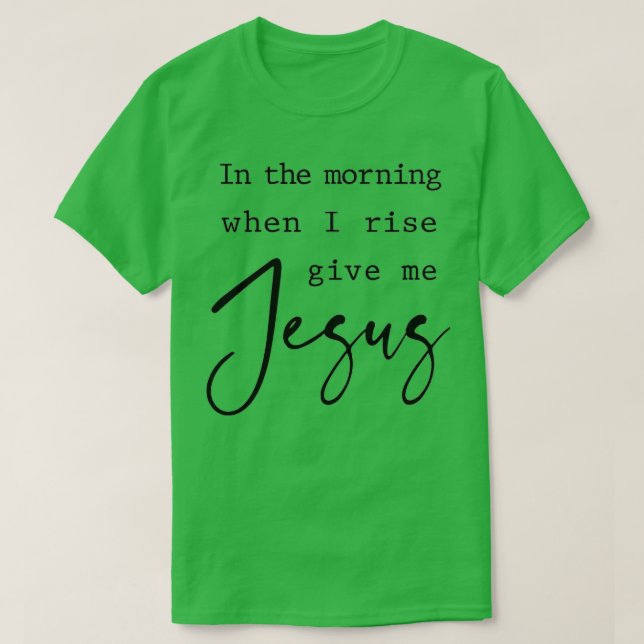 God morgon när jag Stiga upp Ge Jesus Christian Qu T Shirt (Design framsida)
