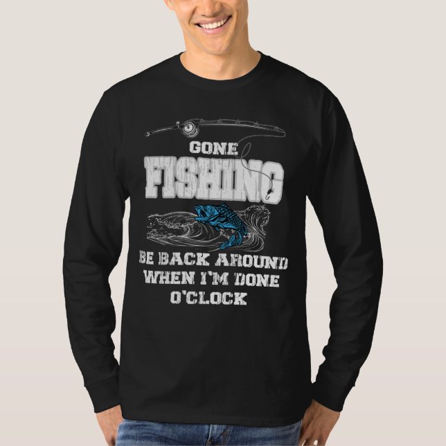 Gone Fishing Be Back Around When I m Done O clock T Shirt (Framsida)