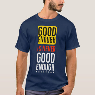 Good enough is never good enough Motivational T Shirt