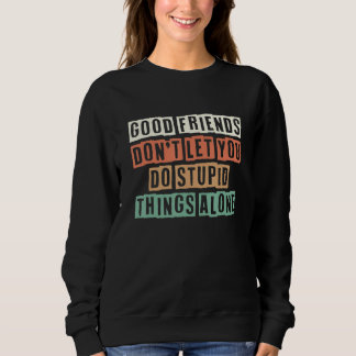 Good Friends Don't Let You Do Stupid Things Alone  T Shirt