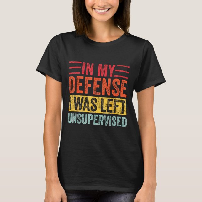 Good Funny In My Defense I Was Left Unsupervised _ T Shirt (Framsida)