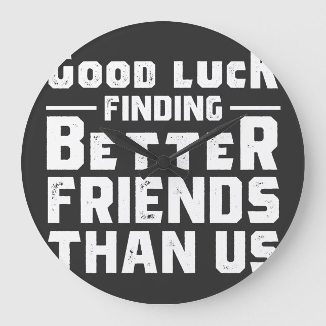 Good Luck Finding Better Friends Than Us - Funny Stor Klocka (Framsida)